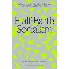 Half-Earth Socialism: A Plan to Save the Future from Extinction, Climate Change and Pandemics by Troy Vettese & Drew Pendergrass 